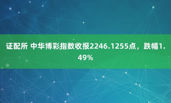 证配所 中华博彩指数收报2246.1255点，跌幅1.49%
