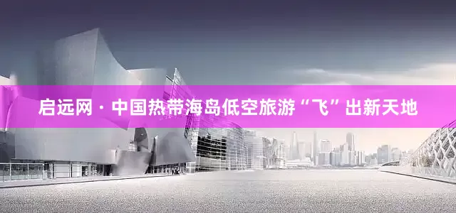 启远网 · 中国热带海岛低空旅游“飞”出新天地