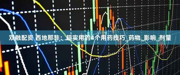 双融配资 西地那非：超实用的4个用药技巧_药物_影响_剂量