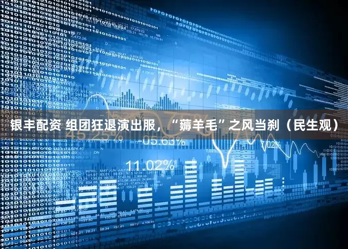 银丰配资 组团狂退演出服，“薅羊毛”之风当刹（民生观）