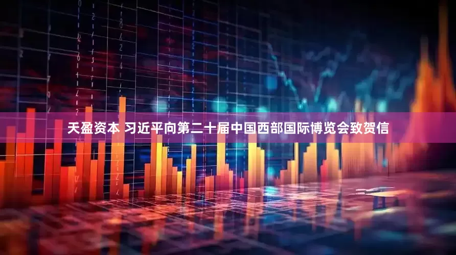 天盈资本 习近平向第二十届中国西部国际博览会致贺信