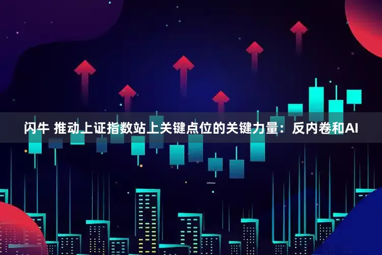 闪牛 推动上证指数站上关键点位的关键力量：反内卷和AI