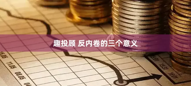 趣投顾 反内卷的三个意义