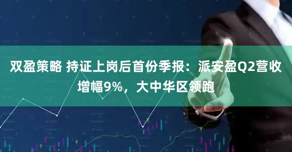 双盈策略 持证上岗后首份季报：派安盈Q2营收增幅9%，大中华区领跑