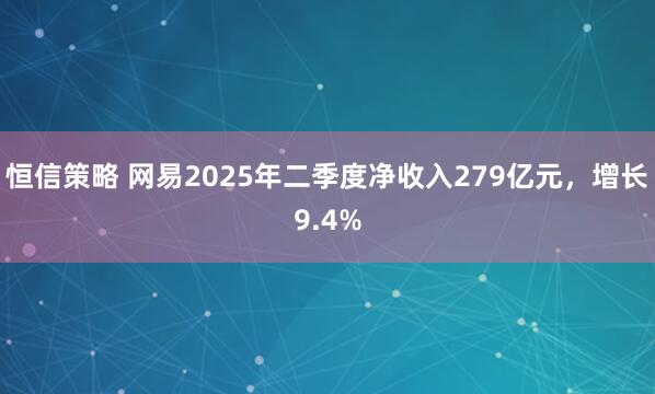 恒信策略 网易2025年二季度净收入279亿元，增长9.4%