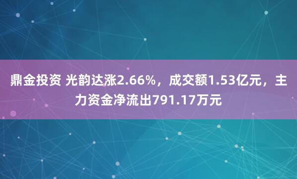 鼎金投资 光韵达涨2.66%，成交额1.53亿元，主力资金净流出791.17万元