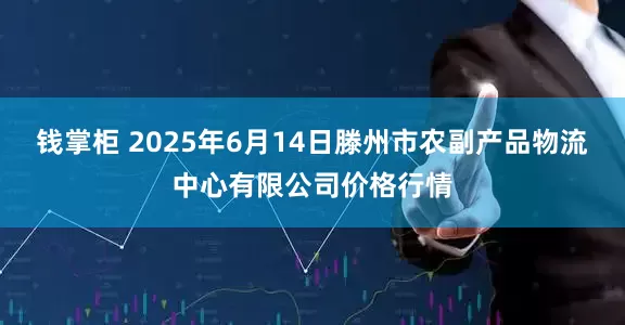 钱掌柜 2025年6月14日滕州市农副产品物流中心有限公司价格行情