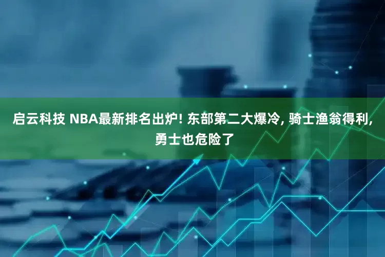 启云科技 NBA最新排名出炉! 东部第二大爆冷, 骑士渔翁得利, 勇士也危险了