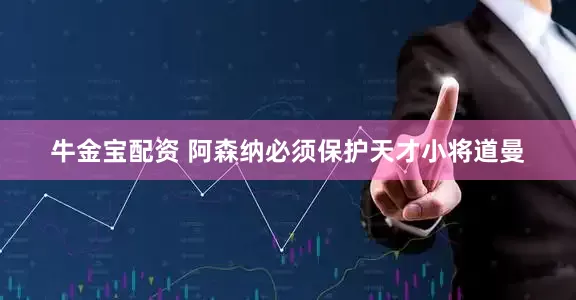 牛金宝配资 阿森纳必须保护天才小将道曼