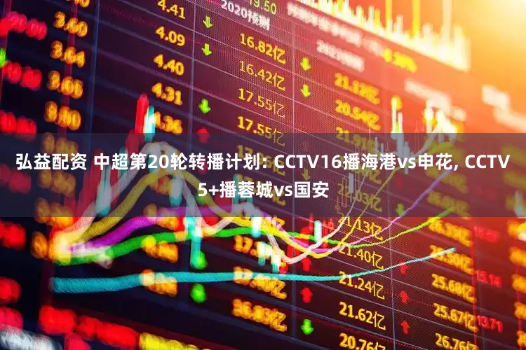 弘益配资 中超第20轮转播计划: CCTV16播海港vs申花, CCTV5+播蓉城vs国安
