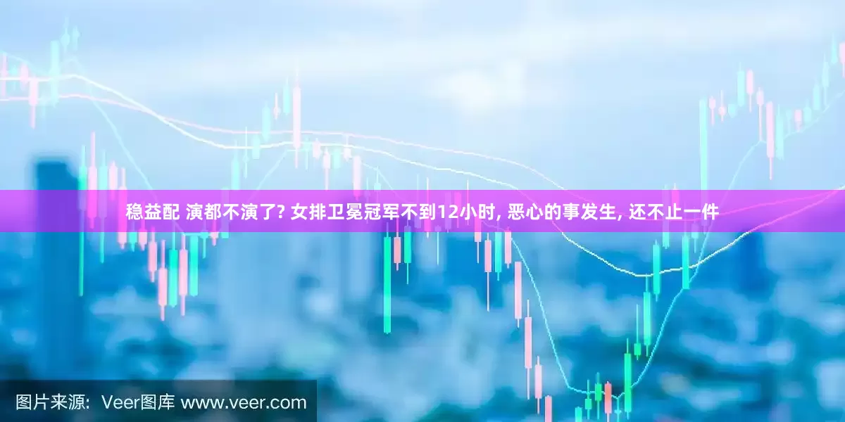 稳益配 演都不演了? 女排卫冕冠军不到12小时, 恶心的事发生, 还不止一件