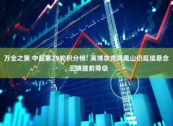 万全之策 中超第29轮积分榜: 英博攻克凤凰山仍延续悬念, 三镇提前降级