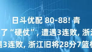 日斗优配 80-88! 青岛男篮打不了“硬仗”, 遭遇3连败, 浙江旧将28分7篮板